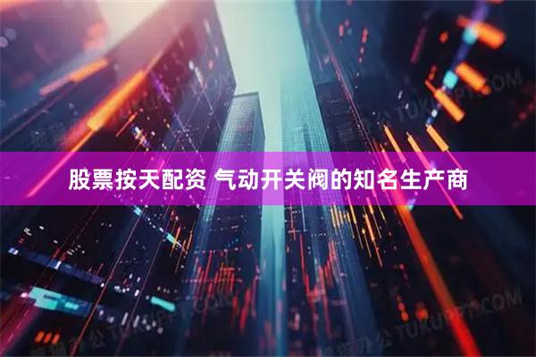 股票按天配资 气动开关阀的知名生产商