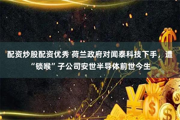 配资炒股配资优秀 荷兰政府对闻泰科技下手,遭“锁喉”子公司安世半导体前世今生