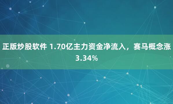 正版炒股软件 1.70亿主力资金净流入,赛马概念涨3.34%