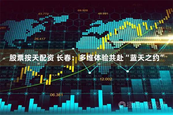 股票按天配资 长春：多维体验共赴“蓝天之约”