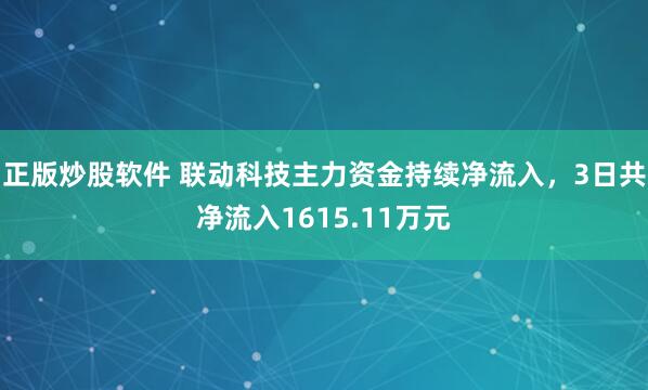 正版炒股软件 联动科技主力资金持续净流入，3日共净流入1615.11万元