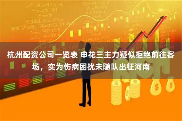 杭州配资公司一览表 申花三主力疑似拒绝前往客场，实为伤病困扰未随队出征河南