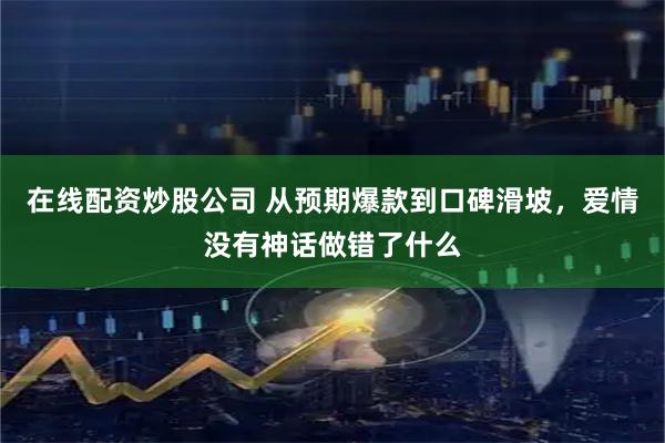 在线配资炒股公司 从预期爆款到口碑滑坡,爱情没有神话做错了什么