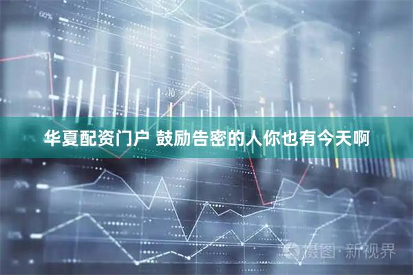 华夏配资门户 鼓励告密的人你也有今天啊