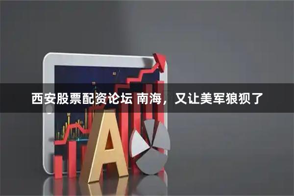 西安股票配资论坛 南海，又让美军狼狈了