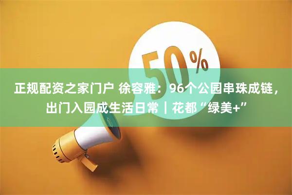 正规配资之家门户 徐容雅：96个公园串珠成链，出门入园成生活日常｜花都“绿美+”