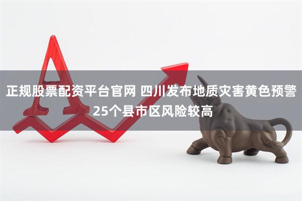 正规股票配资平台官网 四川发布地质灾害黄色预警 25个县市区风险较高